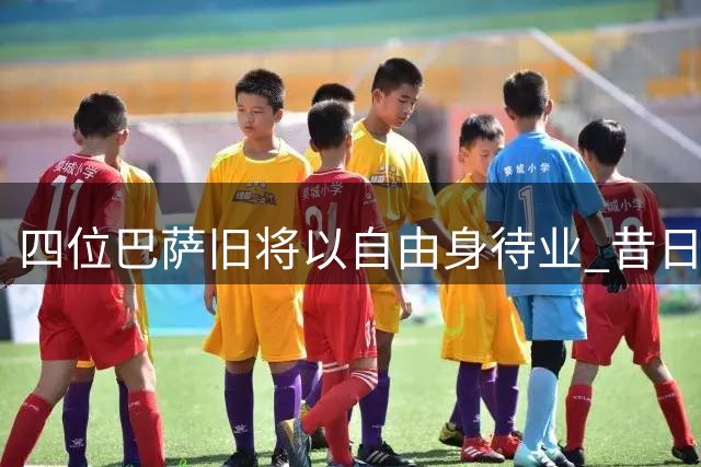 四位巴萨旧将以自由身待业 昔日功勋面临生涯转折
